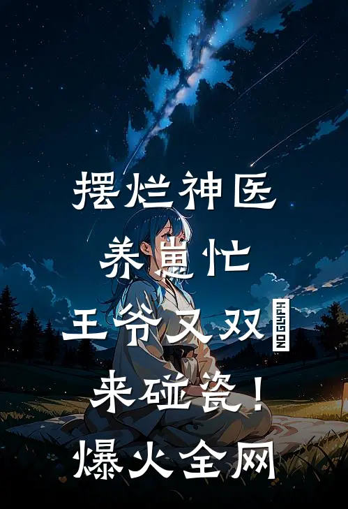 摆烂神医养崽忙，王爷又双叒来碰瓷！爆火全网