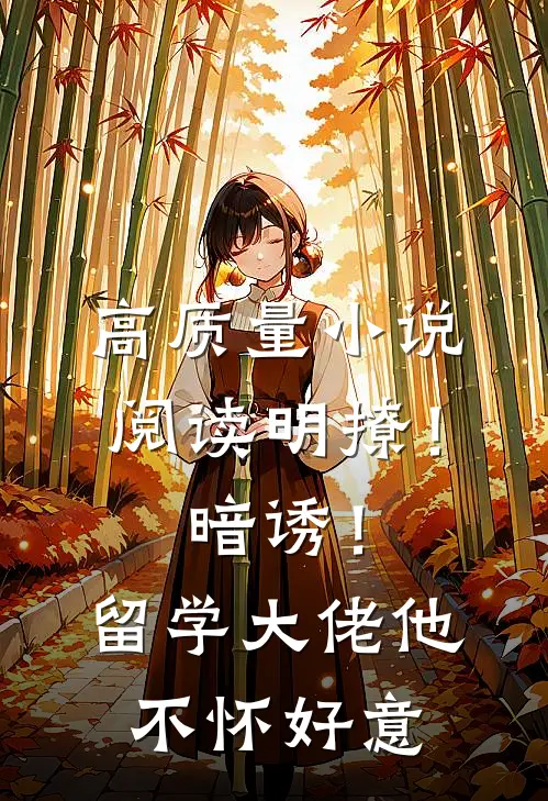 高质量小说阅读明撩！暗诱！留学大佬他不怀好意