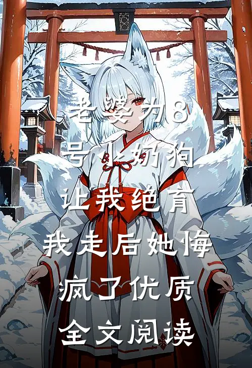 老婆为8号小奶狗让我绝育，我走后她悔疯了优质全文阅读