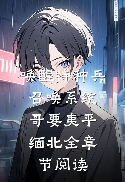 唤醒特种兵召唤系统，哥要夷平缅北全章节阅读