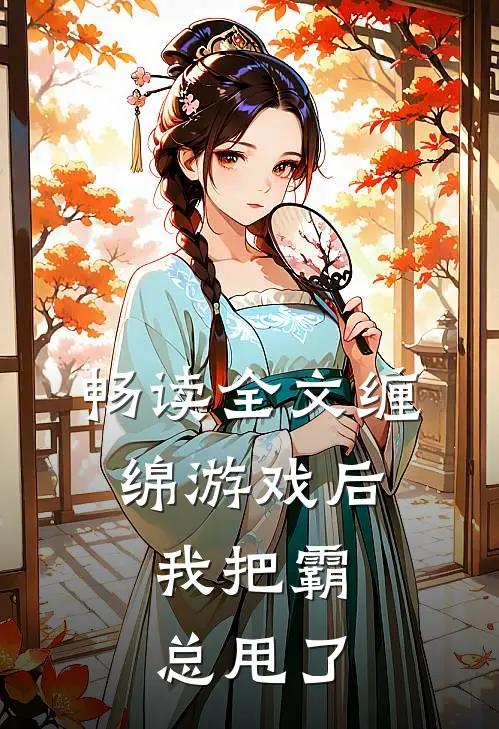 畅读全文缠绵游戏后，我把霸总甩了