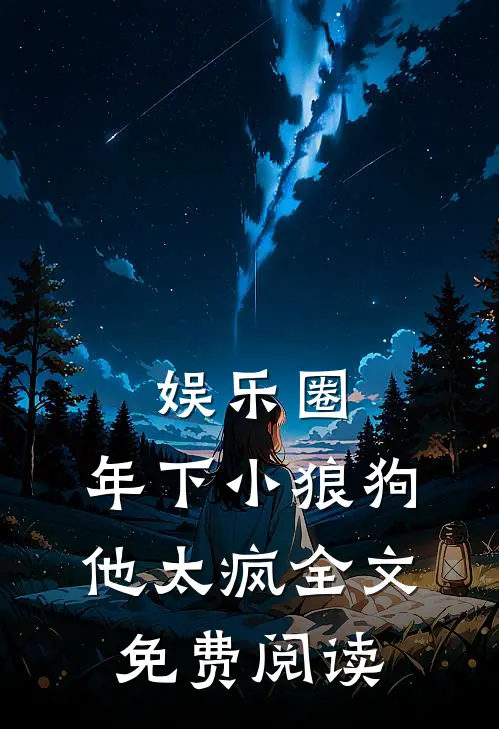 娱乐圈：年下小狼狗他太疯全文免费阅读