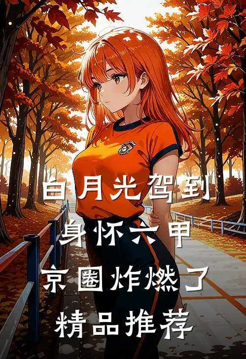 白月光驾到身怀六甲，京圈炸燃了精品推荐