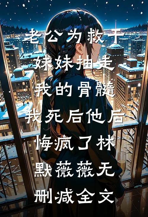 老公为救干妹妹抽走我的骨髓，我死后他后悔疯了林默薇薇无删减全文