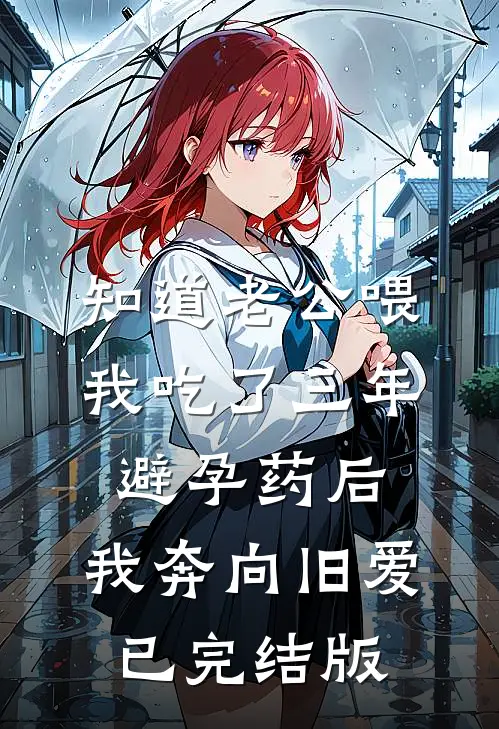 知道老公喂我吃了三年避孕药后，我奔向旧爱已完结版