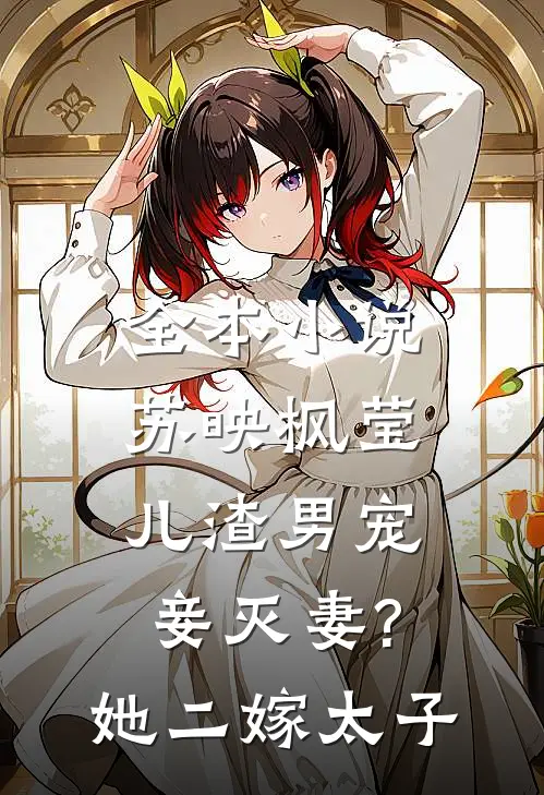 全本小说苏映枫莹儿渣男宠妾灭妻?她二嫁太子