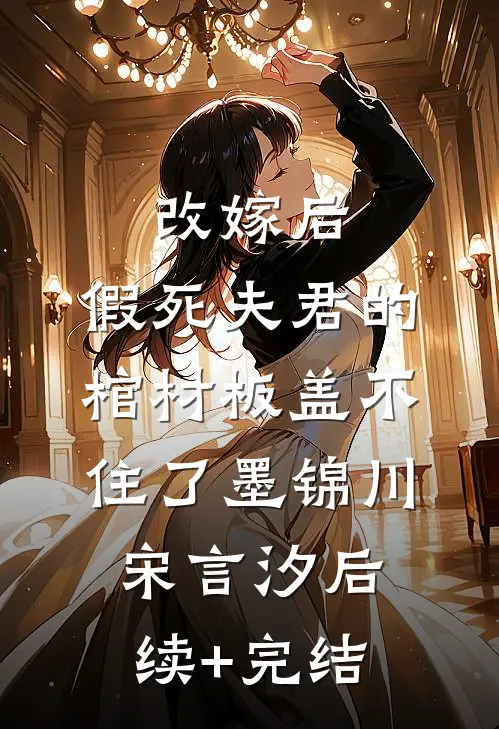 改嫁后，假死夫君的棺材板盖不住了墨锦川宋言汐后续+完结
