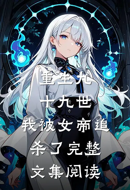 重生九十九世，我被女帝追杀了完整文集阅读
