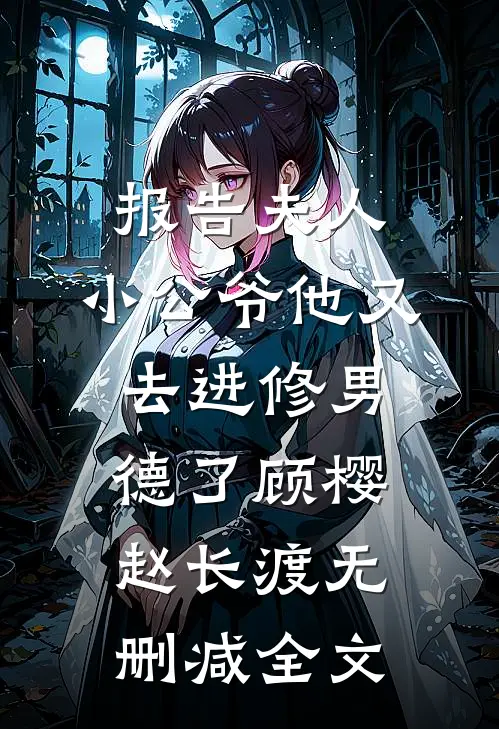 报告夫人，小公爷他又去进修男德了顾樱赵长渡无删减全文