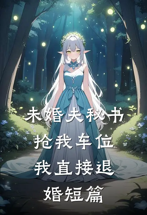 未婚夫秘书抢我车位，我直接退婚短篇