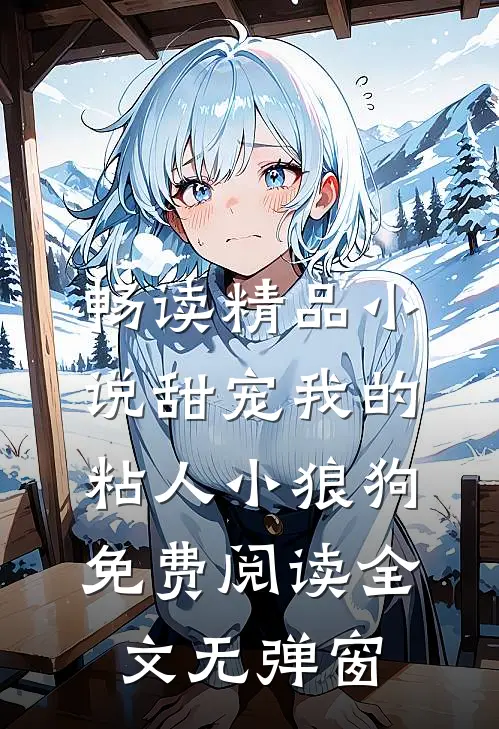 畅读精品小说甜宠我的粘人小狼狗免费阅读全文无弹窗