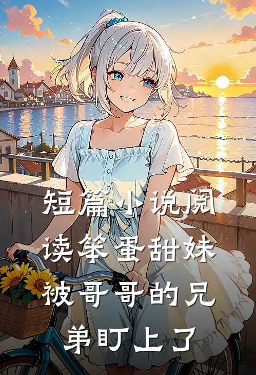 短篇小说阅读笨蛋甜妹被哥哥的兄弟盯上了