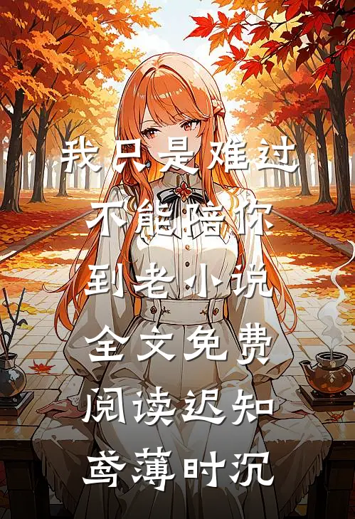 我只是难过不能陪你到老小说全文免费阅读迟知鸢薄时沉
