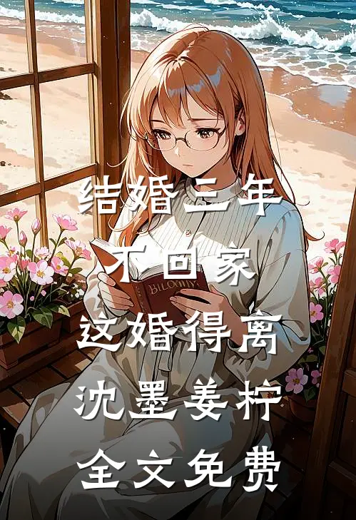 结婚三年不回家，这婚得离沈墨姜柠全文免费