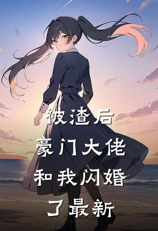 被渣后，豪门大佬和我闪婚了最新