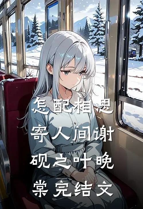 怎配相思寄人间谢砚之叶晚棠完结文
