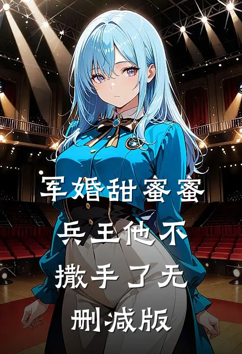 军婚甜蜜蜜，兵王他不撒手了无删减版