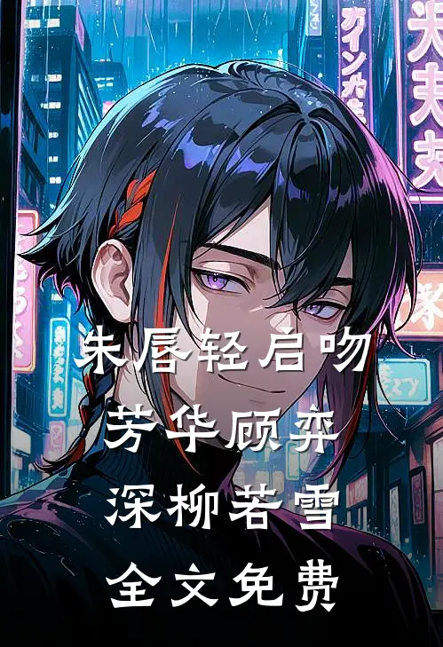 朱唇轻启吻芳华顾弈深柳若雪全文免费
