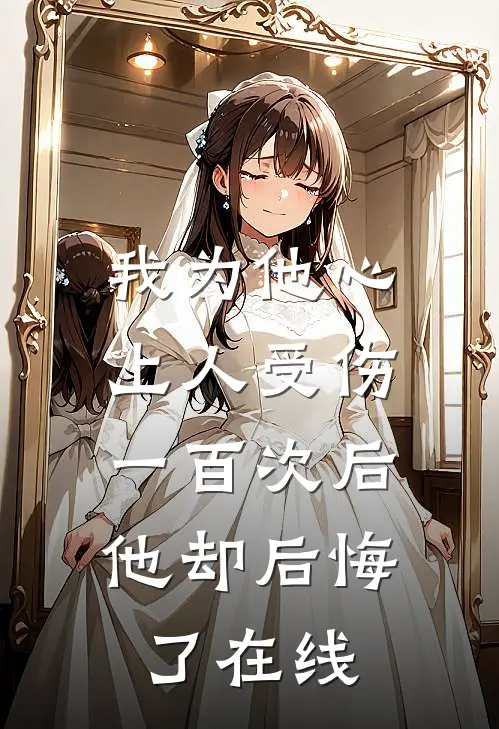 我为他心上人受伤一百次后，他却后悔了在线