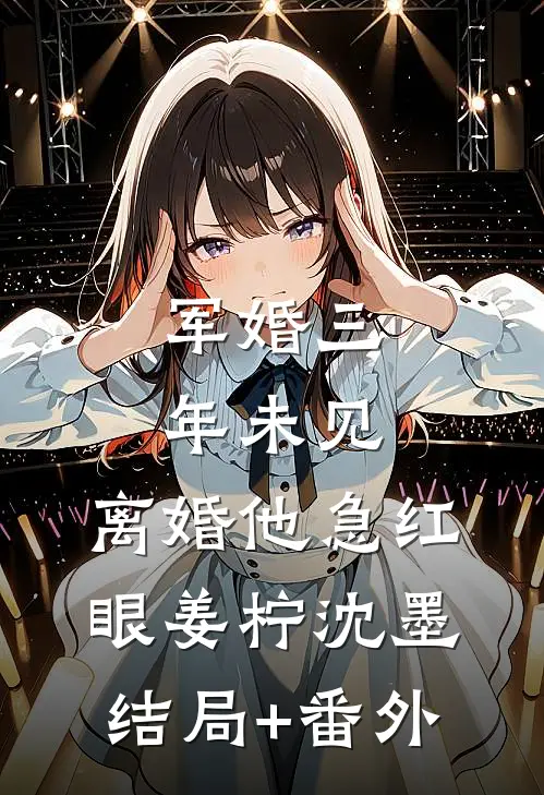 军婚三年未见，离婚他急红眼姜柠沈墨结局+番外