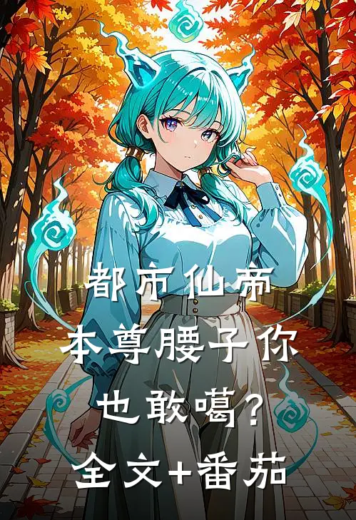 都市仙帝：本尊腰子你也敢噶？全文+番茄