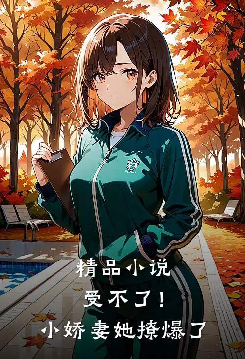 精品小说受不了！小娇妻她撩爆了