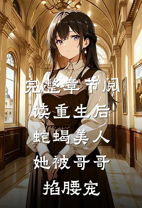 完整章节阅读重生后，蛇蝎美人她被哥哥掐腰宠