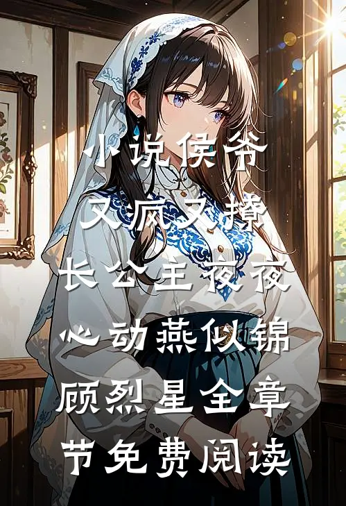 小说侯爷又疯又撩，长公主夜夜心动燕似锦顾烈星全章节免费阅读