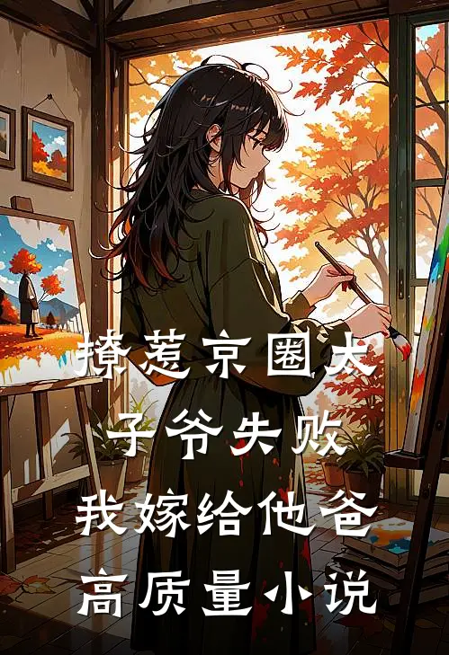 撩惹京圈太子爷失败，我嫁给他爸高质量小说
