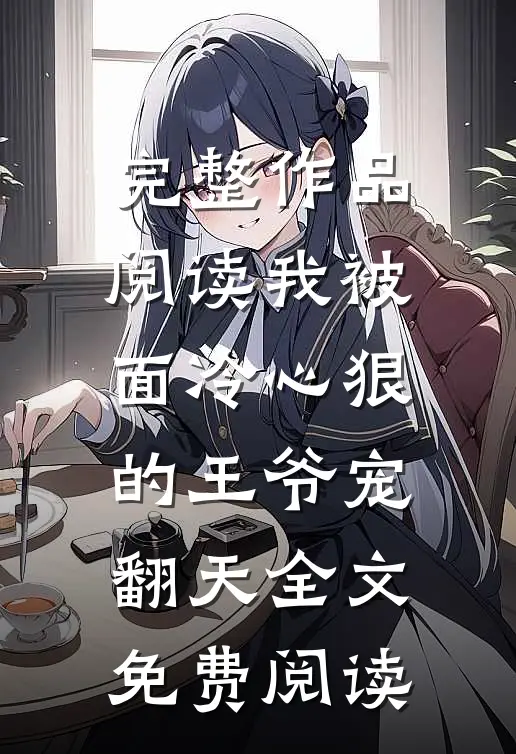 完整作品阅读我被面冷心狠的王爷宠翻天全文免费阅读