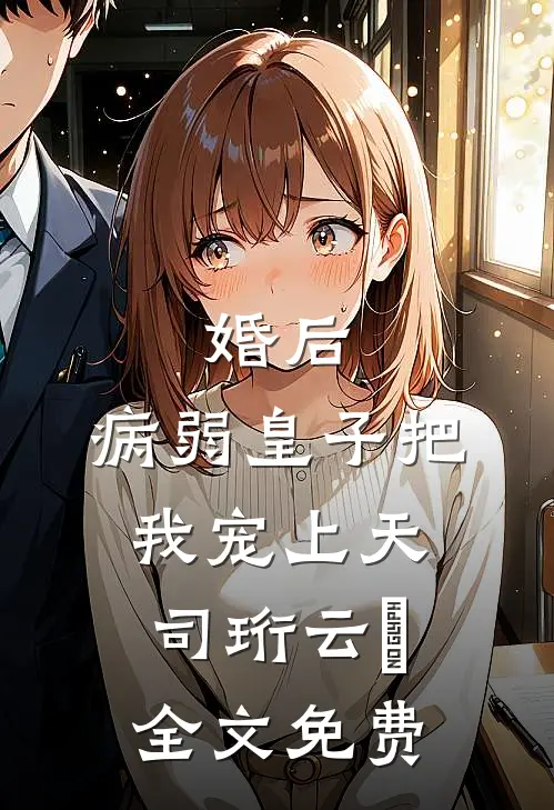 婚后，病弱皇子把我宠上天司珩云婳全文免费