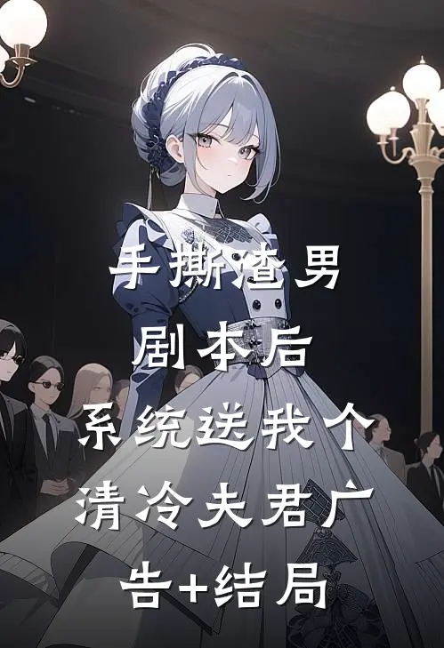 手撕渣男剧本后，系统送我个清冷夫君广告+结局
