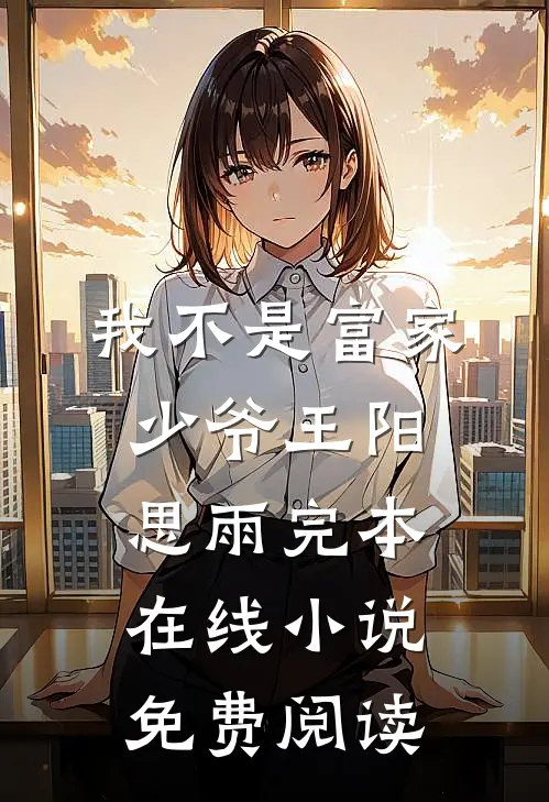 我不是富家少爷王阳思雨完本在线小说免费阅读