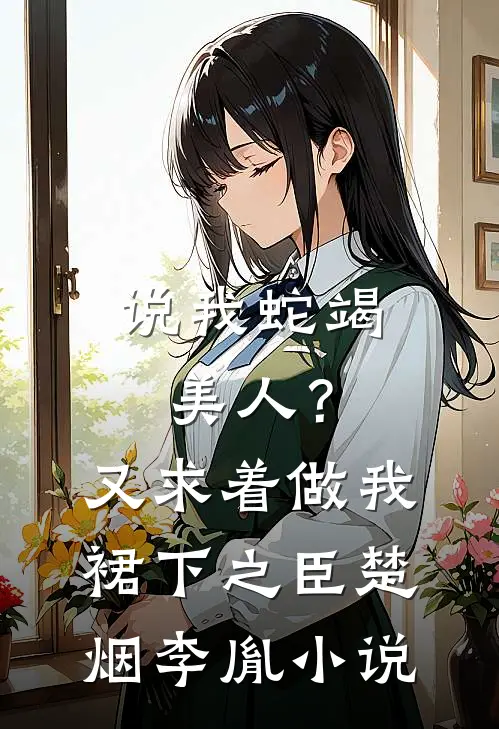 说我蛇竭美人？又求着做我裙下之臣楚烟李胤小说