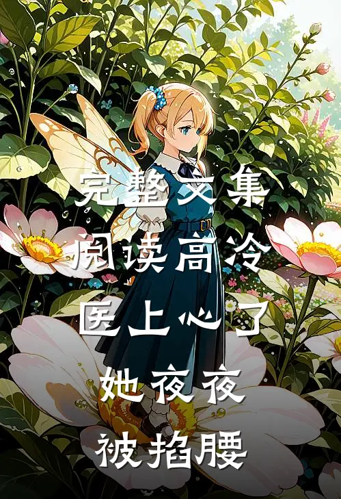 完整文集阅读高冷医上心了，她夜夜被掐腰