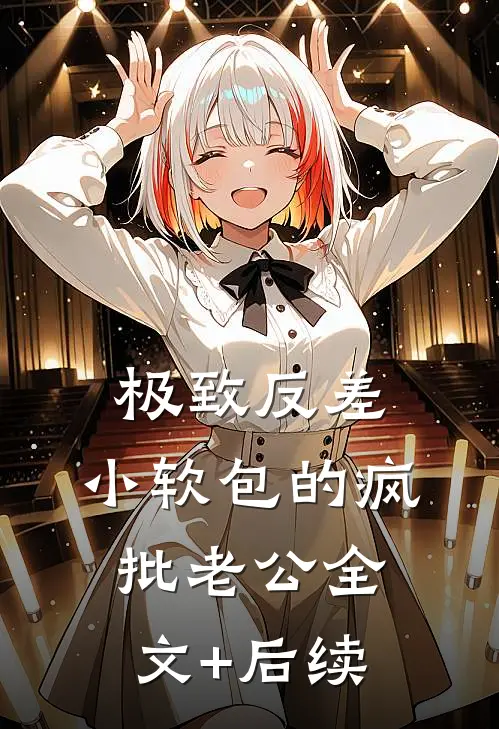 极致反差：小软包的疯批老公全文+后续