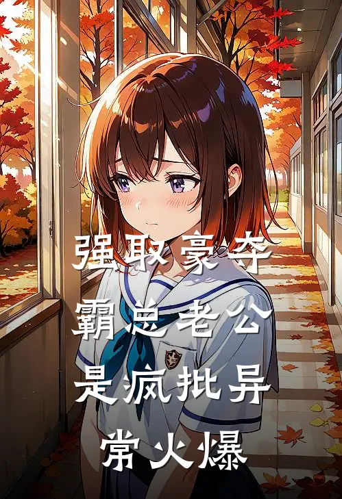 强取豪夺：霸总老公是疯批异常火爆