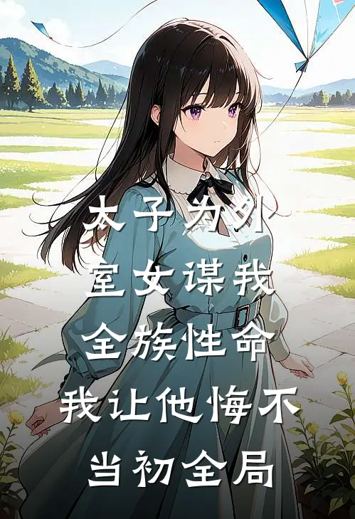 太子为外室女谋我全族性命，我让他悔不当初全局