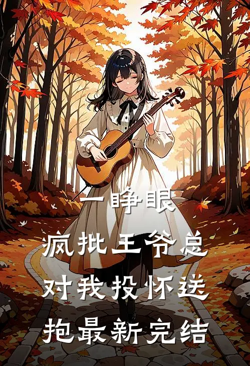 一睁眼，疯批王爷总对我投怀送抱最新完结