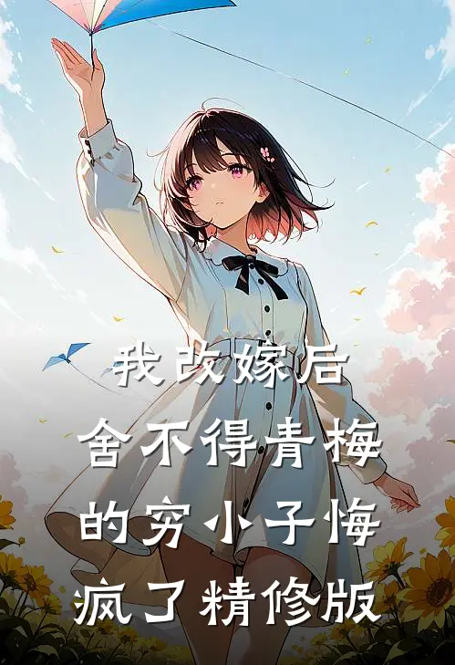 我改嫁后，舍不得青梅的穷小子悔疯了精修版