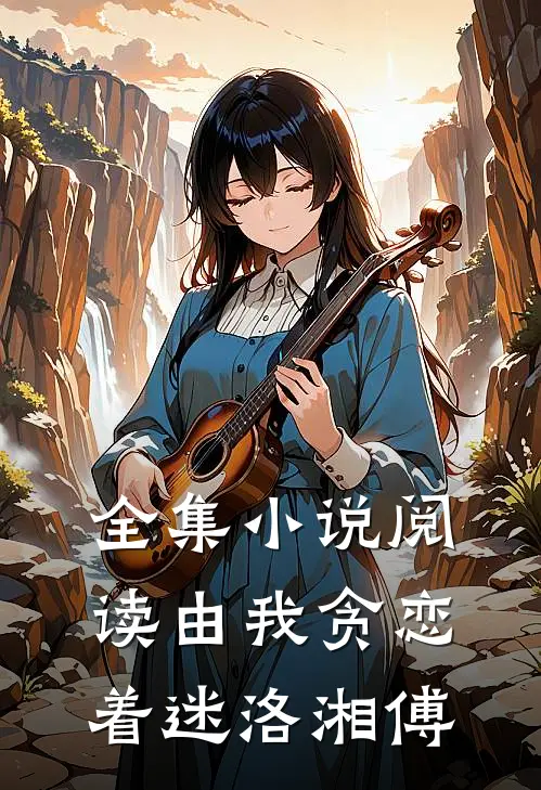 全集小说阅读由我贪恋着迷洛湘傅