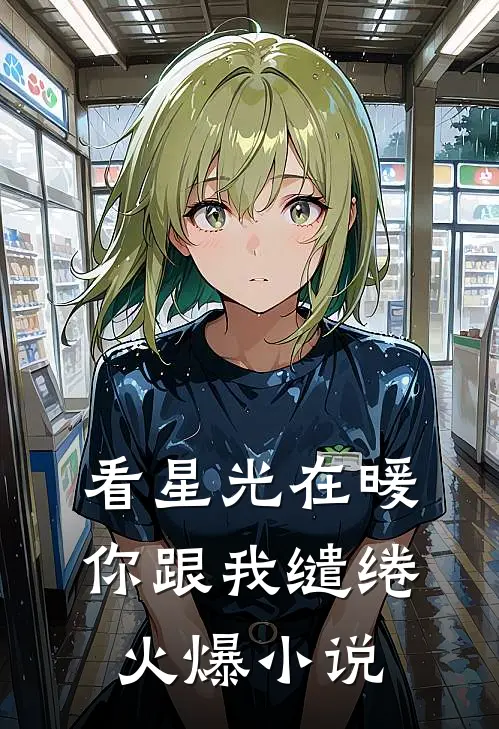 看星光在暖，你跟我缱绻火爆小说