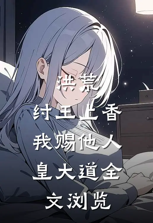 洪荒：纣王上香，我赐他人皇大道全文浏览