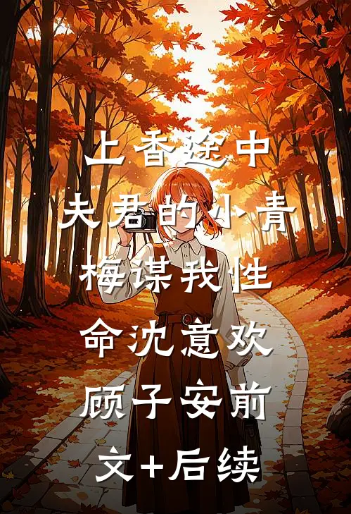 上香途中，夫君的小青梅谋我性命沈意欢顾子安前文+后续