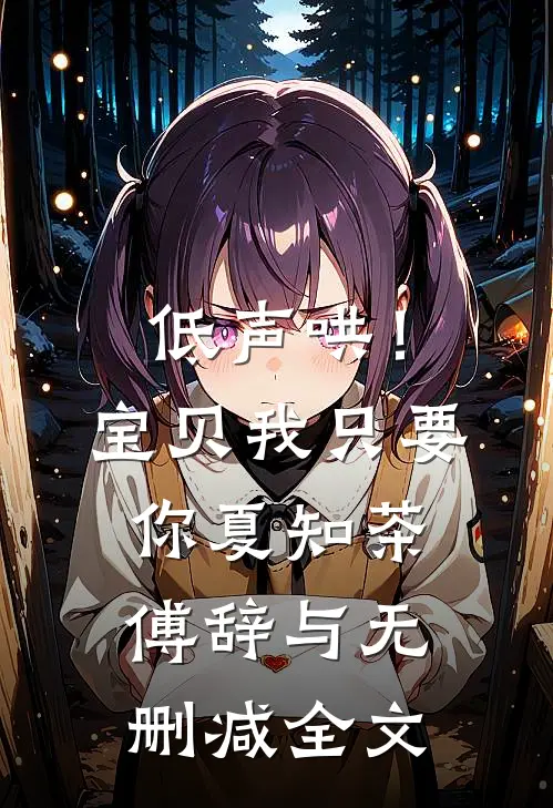 低声哄！宝贝，我只要你夏知茶傅辞与无删减全文