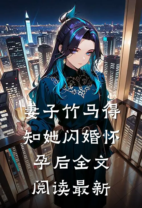 妻子竹马得知她闪婚怀孕后全文阅读最新