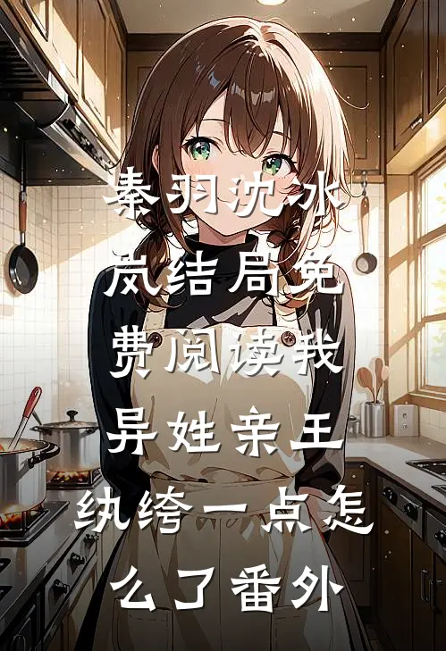 秦羽沈冰岚结局免费阅读我，异姓亲王，纨绔一点怎么了番外