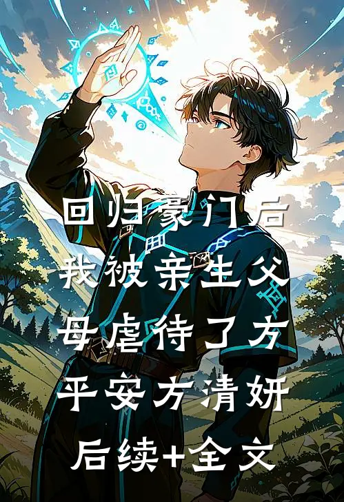 回归豪门后，我被亲生父母虐待了方平安方清妍后续+全文