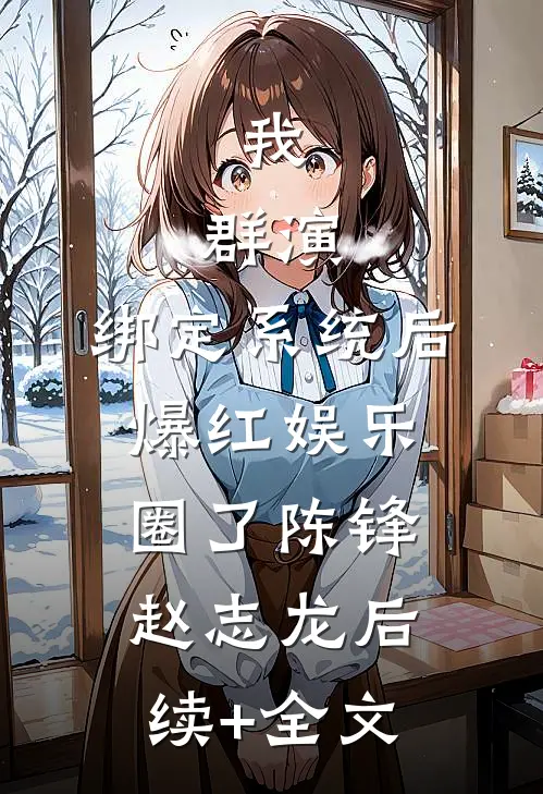 我，群演，绑定系统后爆红娱乐圈了陈锋赵志龙后续+全文