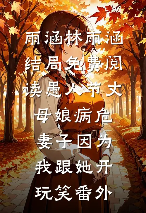 雨涵林雨涵结局免费阅读愚人节丈母娘病危，妻子因为我跟她开玩笑番外